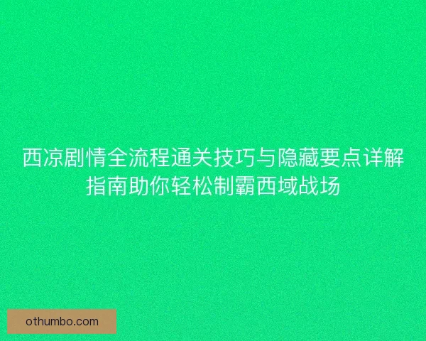 西凉剧情全流程通关技巧与隐藏要点详解指南助你轻松制霸西域战场