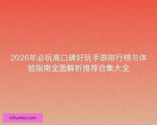 2026年必玩高口碑好玩手游排行榜与体验指南全面解析推荐合集大全