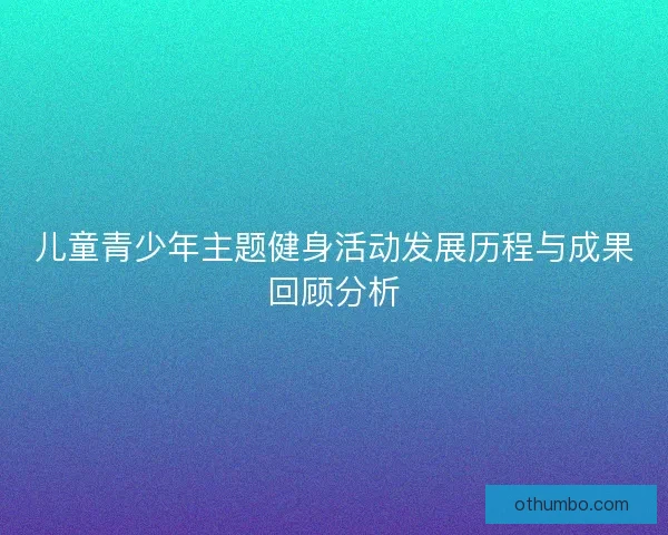 儿童青少年主题健身活动发展历程与成果回顾分析