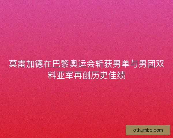 莫雷加德在巴黎奥运会斩获男单与男团双料亚军再创历史佳绩