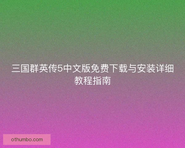 三国群英传5中文版免费下载与安装详细教程指南