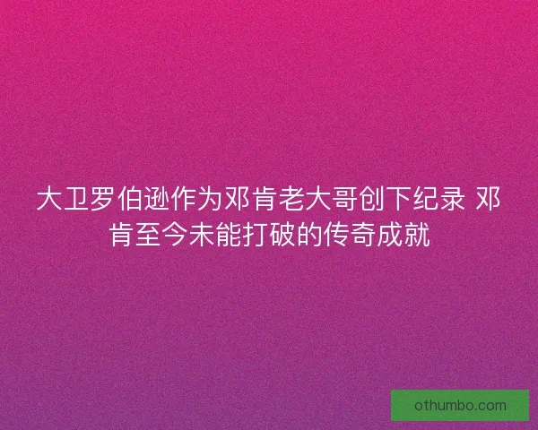 大卫罗伯逊作为邓肯老大哥创下纪录 邓肯至今未能打破的传奇成就