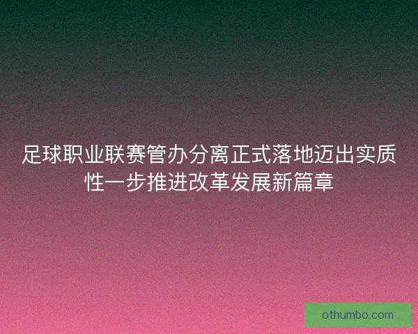足球职业联赛管办分离正式落地迈出实质性一步推进改革发展新篇章