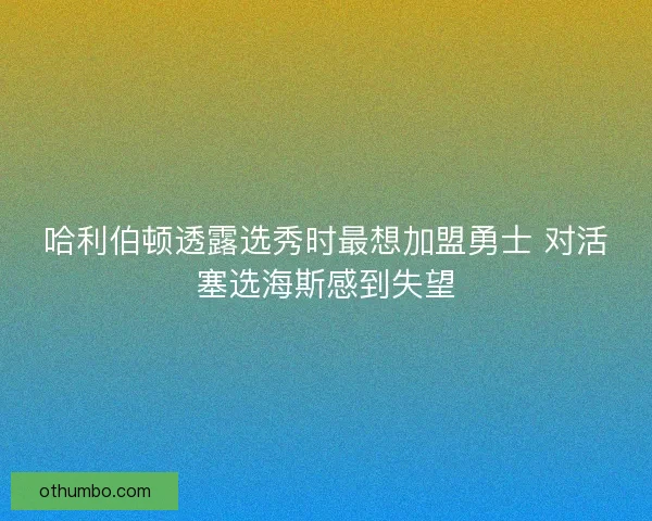 哈利伯顿透露选秀时最想加盟勇士 对活塞选海斯感到失望