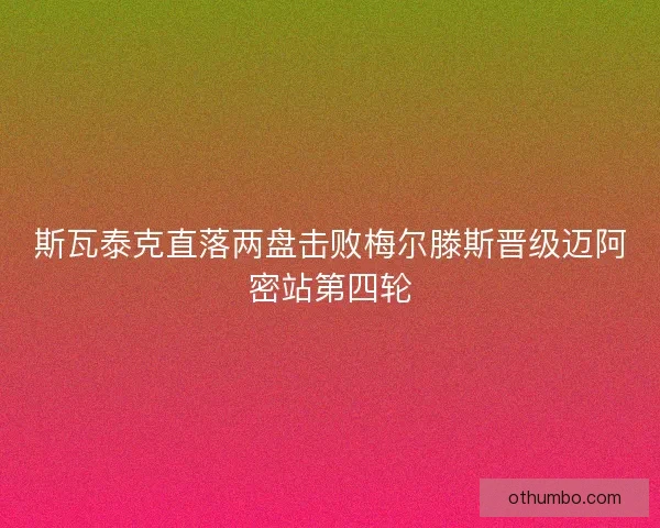 斯瓦泰克直落两盘击败梅尔滕斯晋级迈阿密站第四轮