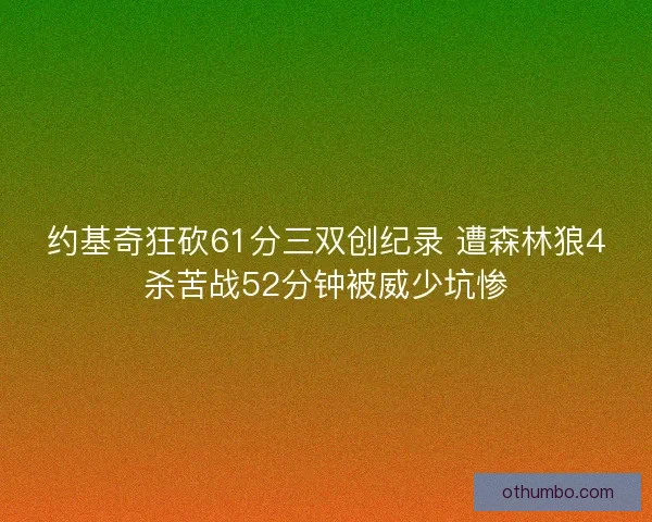 约基奇狂砍61分三双创纪录 遭森林狼4杀苦战52分钟被威少坑惨