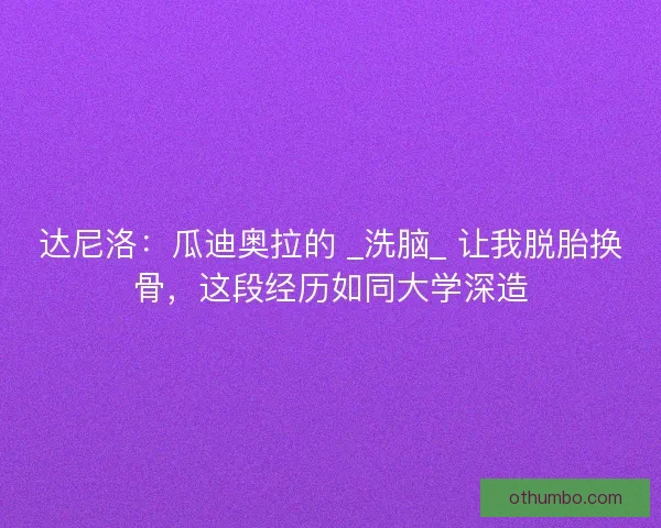 达尼洛：瓜迪奥拉的 _洗脑_ 让我脱胎换骨，这段经历如同大学深造