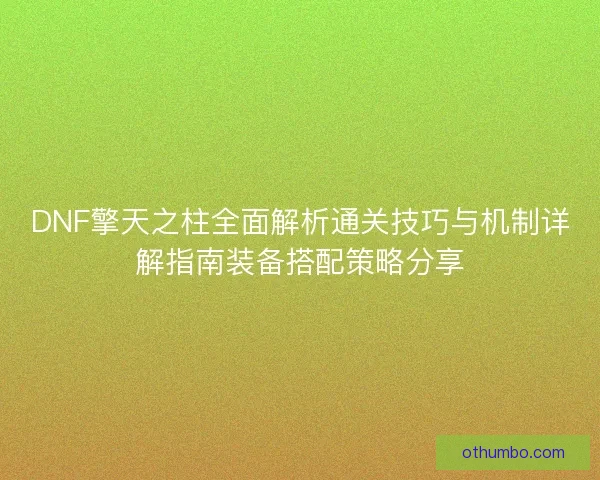 DNF擎天之柱全面解析通关技巧与机制详解指南装备搭配策略分享