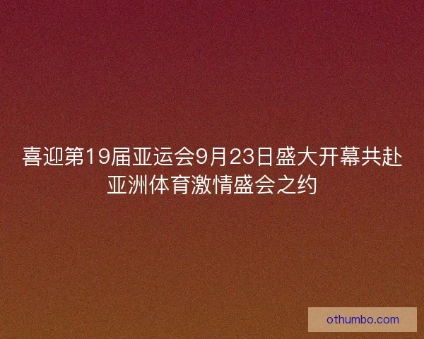 喜迎第19届亚运会9月23日盛大开幕共赴亚洲体育激情盛会之约