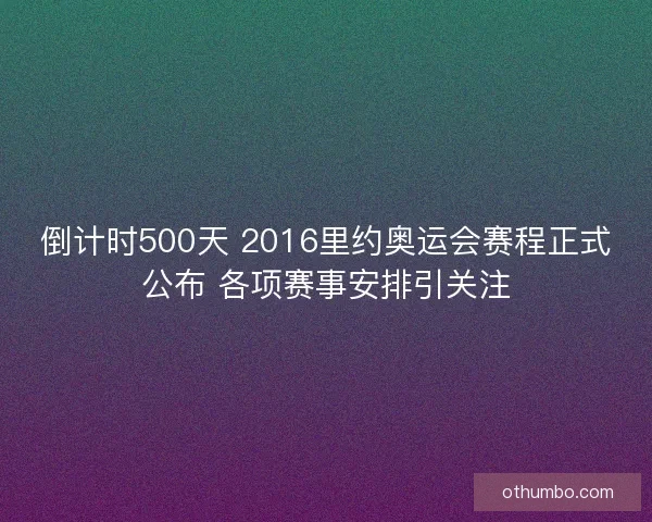 倒计时500天 2016里约奥运会赛程正式公布 各项赛事安排引关注