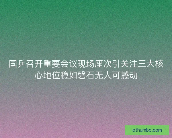 国乒召开重要会议现场座次引关注三大核心地位稳如磐石无人可撼动